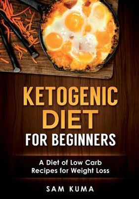 Ketogenic Diet for Beginners: A Diet of Low Carb Recipes for Weight Loss