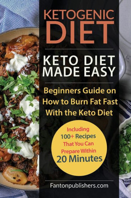 Ketogenic Diet: Keto Diet Made Easy: Beginners Guide on How to Burn Fat Fast With the Keto Diet (Including 100+ Recipes That You Can Prepare Within 20 Minutes) (Ace Keto)
