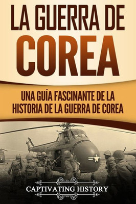 La Guerra de Corea: Una Guía Fascinante de la Historia de la Guerra de Corea (Spanish Edition)