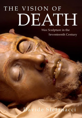 The Vision Of Death : Wax Sculpture In The Seventeenth Century