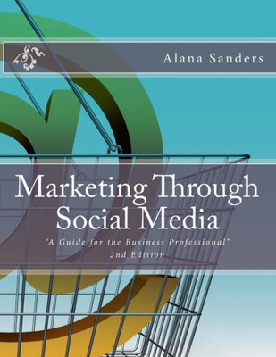 Marketing Through Social Media : A Guide For The Business Professional