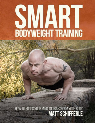 Smart Bodyweight Training : How To Focus Your Mind To Transform Your Body