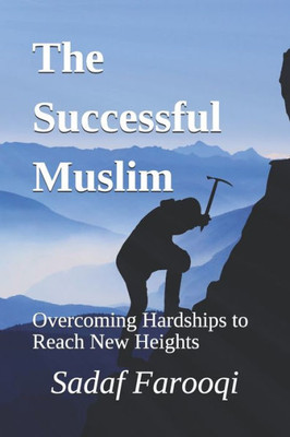 The Successful Muslim : Overcoming Hardships To Reach New Heights