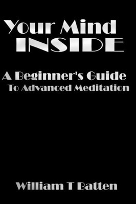 Your Mind Inside : A Beginner'S Guide To Advanced Meditation