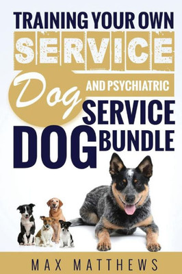 Service Dog : Training Your Own Service Dog And Psychiatric Service Dog Bundle!