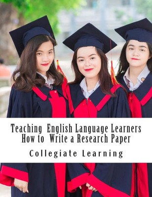 Teaching English Language Learners How To Write A Research Paper : An Easy Step-By-Step Guide For Writing Tutors, Teachers And International Students