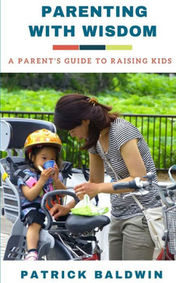 Parenting With Wisdom : A Parent'S Guide To Raising Kids