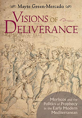 Visions of Deliverance: Moriscos and the Politics of Prophecy in the Early Modern Mediterranean