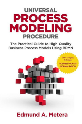 Universal Process Modeling Procedure : The Practical Guide To High-Quality Business Process Models Using Bpmn