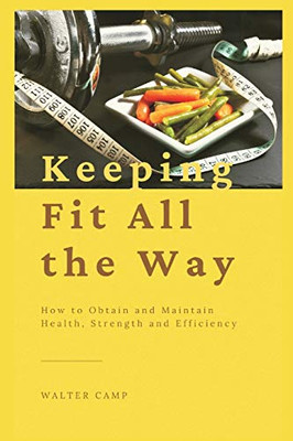 Keeping Fit All the Way: How to Obtain and Maintain Health, Strength and Efficiency