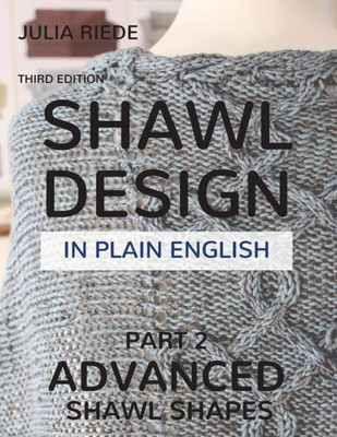 Shawl Design In Plain English : Advanced Shawl Shapes: How To Create Your Own Shawl Knitting Patterns