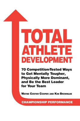 Total Athlete Development : 70 Competition Tested Ways To Get Mentally Tougher, Physically Dominant, And Be The Best Leader For Your Team