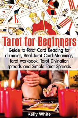 Tarot For Beginners : Guide To Tarot Card Reading For Dummies - Real Tarot Card Meanings - Tarot Workbook - Tarot Divination Spreads And Simple Tarot Spreads