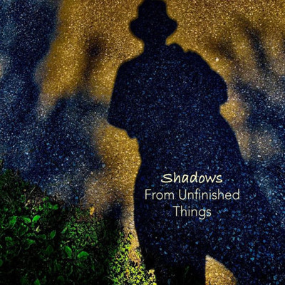 Shadows From Unfinished Things : Poems And Photographs