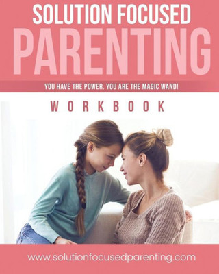 Solution Focused Parenting : A Parents Guide To Parenting Challenging Teens.