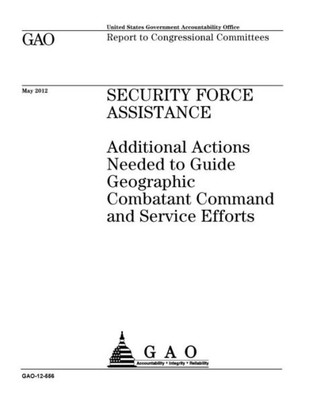 Security Force Assistance : Additional Actions Needed To Guide Geographic Combatant Command And Service Efforts