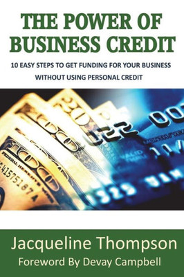 The Power Of Business Credit : The Step By Step Guide To Building Business Credit