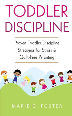 Toddler Discipline : Proven Toddler Discipline Strategies For Stress And Guilt-Free Parenting