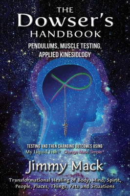 The Dowser'S Handbook : Pendulums, Muscle Testing, Applied Kinesiology (Testing And Then Changing Outcomes Using My Liquid Fish - Change Made Simple)