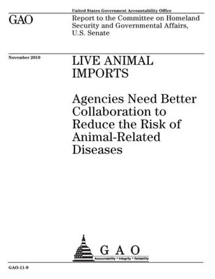 Live Animal Imports : Agencies Need Better Collaboration To Reduce The Risk Of Animal-Related Diseases; Report To The Committee On Homeland Security And Governmental Affair