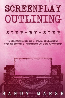 Screenplay Outlining : Step-By-Step | 2 Manuscripts In 1 Book | Essential Movie Outline, Tv Script Outline And Screenplay Outline Writing Tricks Any Writer Can Learn