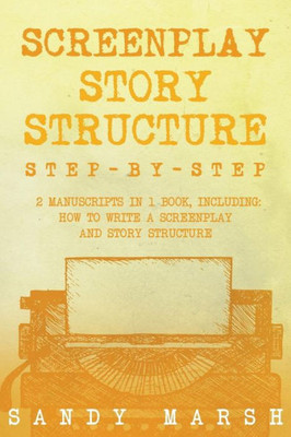 Screenplay Story Structure : Step-By-Step - 2 Manuscripts In 1 Book - Essential Screenplay Structure, Screenplay Format And Suspense Scriptwriting Tricks Any Writer Can Learn