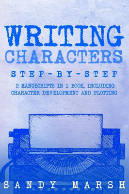 Writing Characters : Step-By-Step | 2 Manuscripts In 1 Book | Essential Character Archetypes, Character Emotions And Character Writing Tricks Any Writer Can Learn
