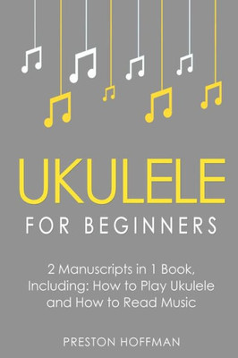 Ukulele For Beginners : Bundle - The Only 2 Books You Need To Learn To Play Ukulele And Reading Ukulele Sheet Music Today