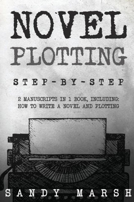 Novel Plotting : Step-By-Step - 2 Manuscripts In 1 Book - Essential Fiction Plotting, Plot Outline And Novel Plot Writing Tricks Any Writer Can Learn