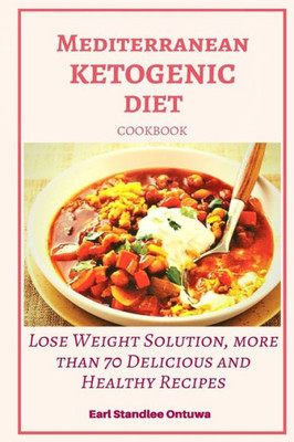 Mediterranean Ketogenic Diet Cookbook : Lose Weight Solution, More Than 70 Delicious And Healthy Recipes