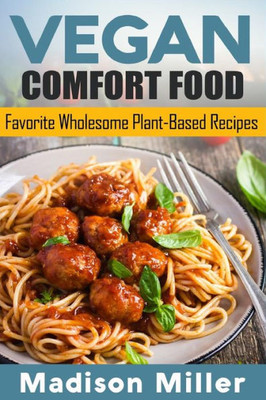 Vegan Comfort Food : Favorite Wholesome Plant-Based Recipes