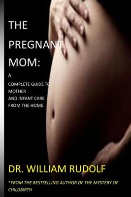 The Pregnant Mom : A Complete Guide To Mother And Infant Care