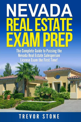 Nevada Real Estate Exam Prep : The Complete Guide To Passing The Nevada Real Estate Salesperson License Exam The First Time!