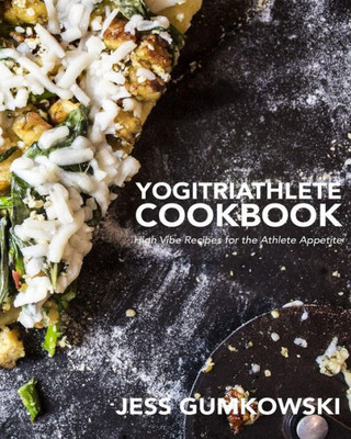 Yogitriathlete Cookbook : High Vibe Recipes For The Athlete Appetite