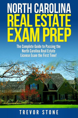 North Carolina Real Estate Exam Prep : The Complete Guide To Passing The North Carolina Real Estate License Exam The First Time!
