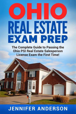 Ohio Real Estate Exam Prep : The Complete Guide To Passing The Ohio Psi Real Estate Salesperson License Exam The First Time!