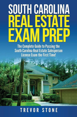 South Carolina Real Estate Exam Prep : The Complete Guide To Passing The South Carolina Real Estate Salesperson License Exam The First Time!