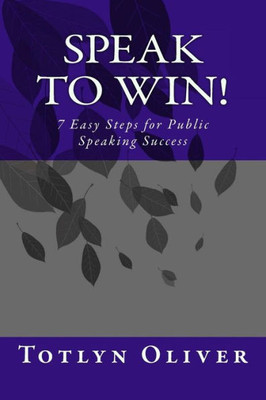 Speak To Win! : 7 Easy Steps For Public Speaking Success