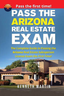 Pass The Arizona Real Estate Exam : The Complete Guide To Passing The Arizona Real Estate Salesperson License Exam The First Time!