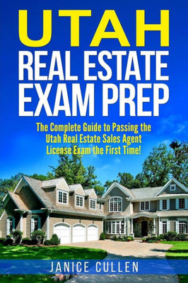 Utah Real Estate Exam Prep : The Complete Guide To Passing The Utah Real Estate Sales Agent License Exam The First Time!