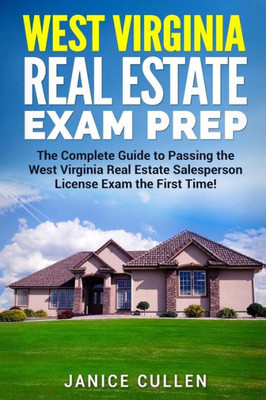 West Virginia Real Estate Exam Prep : The Complete Guide To Passing The West Virginia Real Estate Salesperson License Exam The First Time!