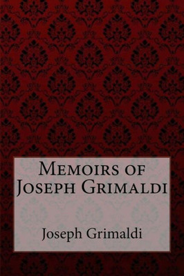 Memoirs Of Joseph Grimaldi Joseph Grimaldi