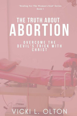 The Truth About Abortion : Overcome The Devil'S Trick With Christ