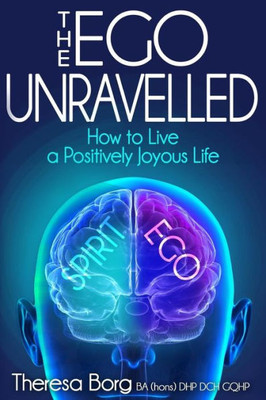 The Ego Unravelled : How To Live A Positively Joyous Life