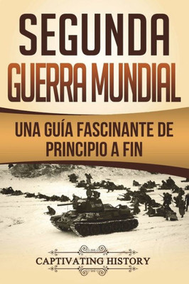 Segunda Guerra Mundial : Una Guía Fascinante De Principio A Fin (Libro En Español/World War 2 Spanish Book Version)