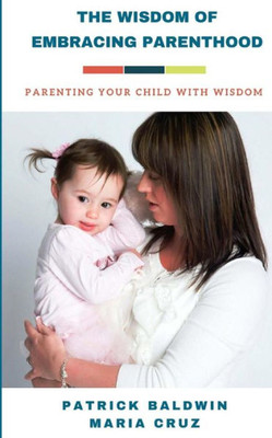 The Wisdom Of Embracing Parenthood : Parenting Your Child With Wisdom