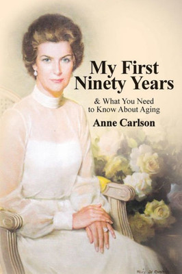 My First Ninety Years : & What You Need To Know About Aging