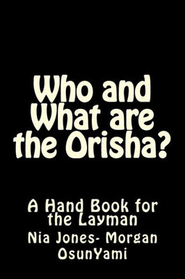 Who And What Are The Orisha? : A Layman'S Guide