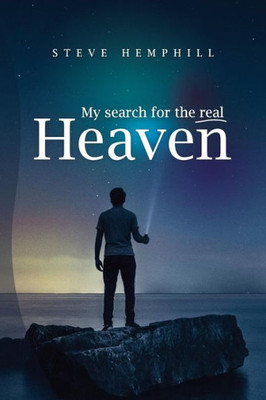 My Search For The Real Heaven : A Close Look At Biblical Revelations About Heaven