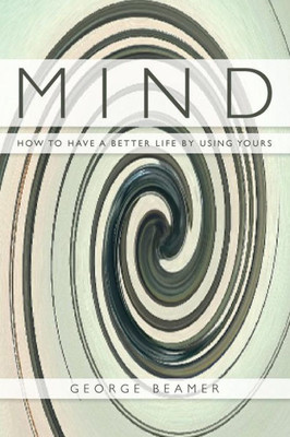 Mind : How To Have A Better Life By Using Yours